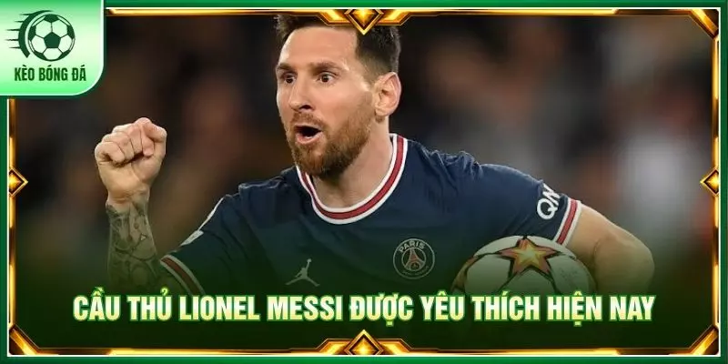 Top 8 Cầu Thủ Được Yêu Thích Nhất Thế Giới Hiện Nay Cầu thủ Lionel Messi được yêu thích hiện nay