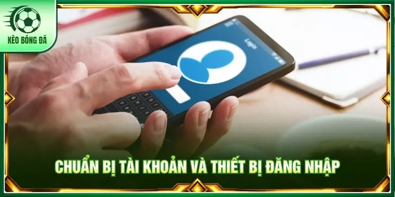 Chuẩn bị tài khoản và thiết bị đăng nhập