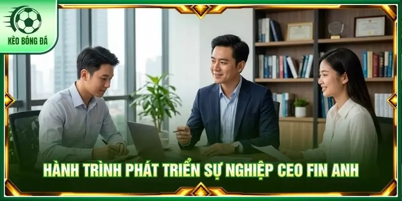 Hành trình phát triển sự nghiệp CEO Fin Anh