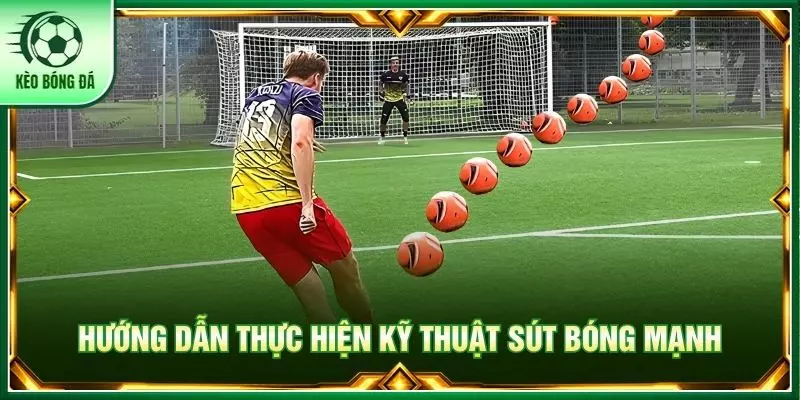 Hướng dẫn thực hiện kỹ thuật sút bóng mạnh