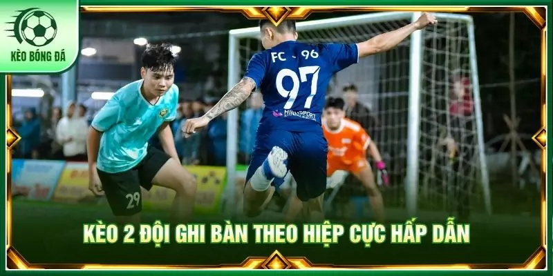 Kèo 2 đội ghi bàn theo hiệp cực hấp dẫn