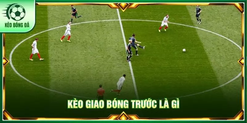 Kèo giao bóng trước là gì