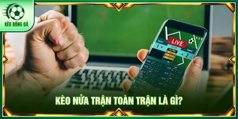 Kèo nửa trận toàn trận là gì?