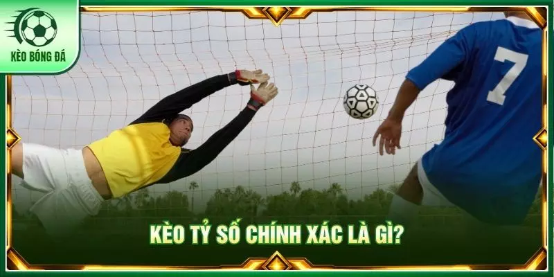 Kèo tỷ số chính xác là gì?