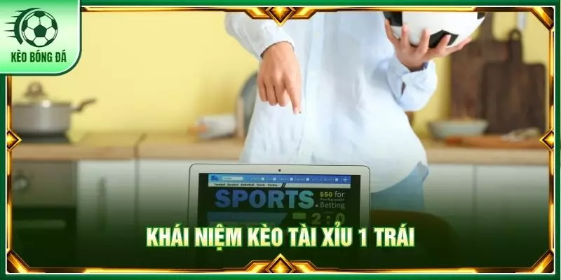 Khái niệm kèo tài xỉu 1 trái