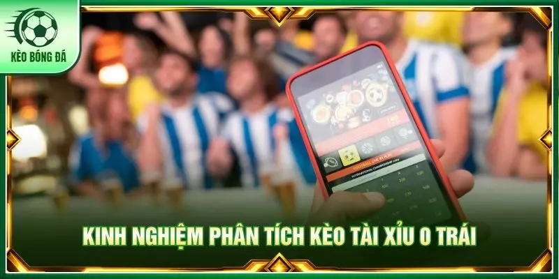Kinh nghiệm phân tích kèo tài xỉu 0 trái