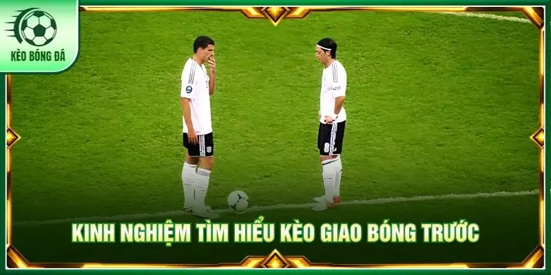 Kinh nghiệm tìm hiểu kèo giao bóng trước