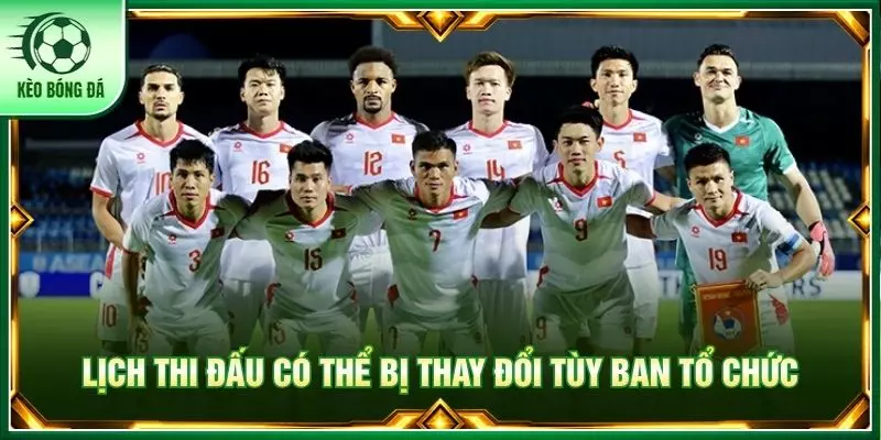 Lịch thi đấu có thể bị thay đổi tùy ban tổ chức
