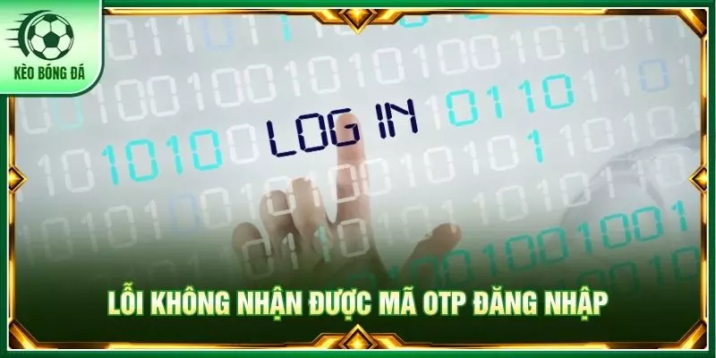 Lỗi không nhận được mã OTP đăng nhập