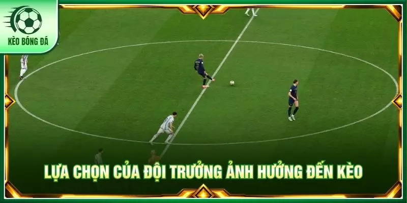 Lựa chọn của đội trưởng ảnh hưởng đến kèo