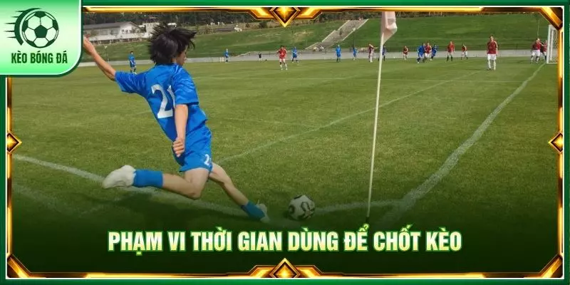 Phạm vi thời gian dùng để chốt kèo
