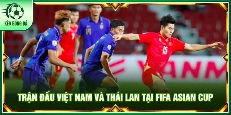 Trận đấu Việt Nam và Thái Lan tại Fifa Asian Cup
