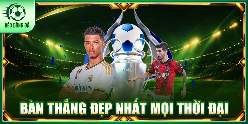 Khám Phá Những Bàn Thắng Đẹp Nhất Mọi Thời Đại Của Bóng Đá Bàn thắng đẹp nhất mọi thời đại