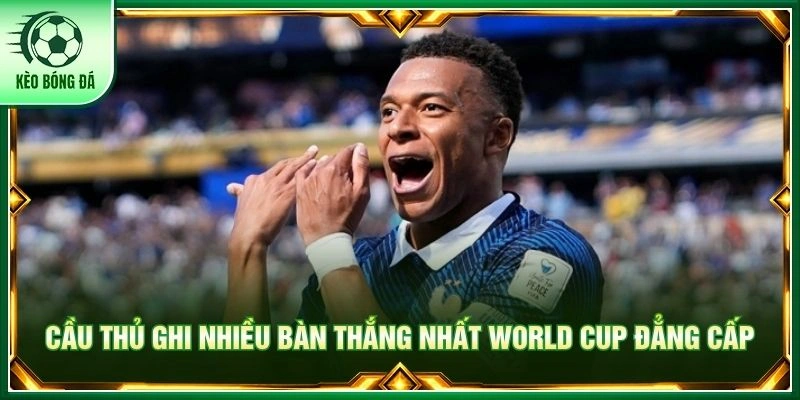 Cầu thủ ghi nhiều bàn thắng nhất World Cup đẳng cấp