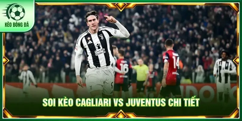 Đánh giá chi tiết phong độ Cagliari vs Juventus