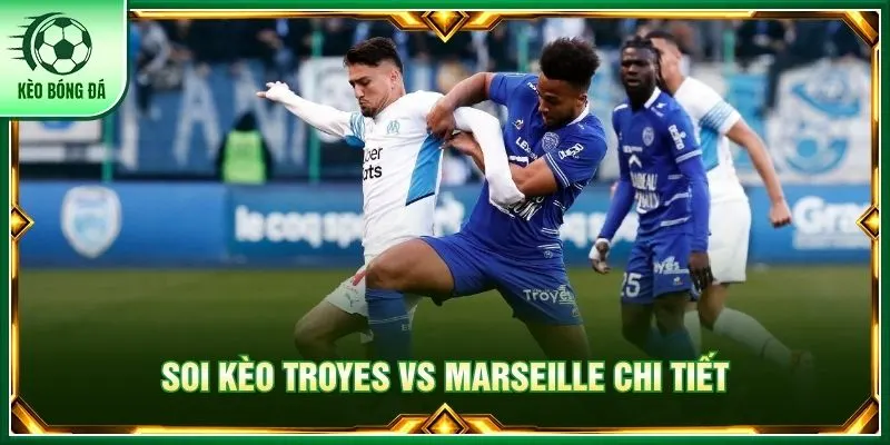 Đánh giá chi tiết phong độ Troyes vs Marseille