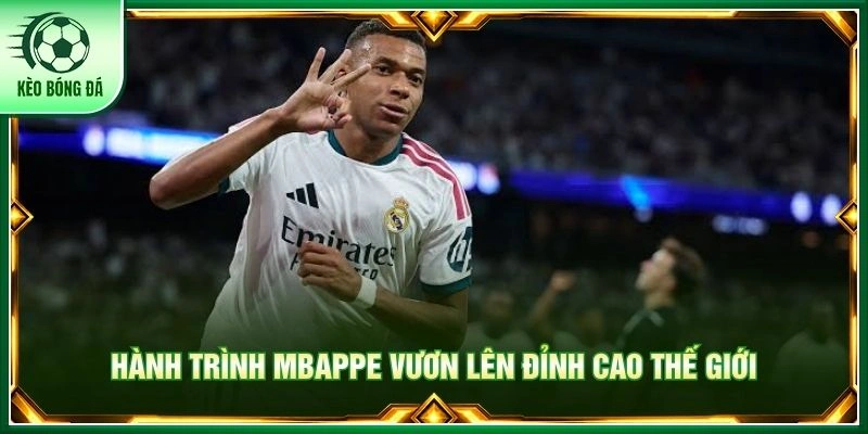 Hành trình Mbappe vươn lên đỉnh cao thế giới
