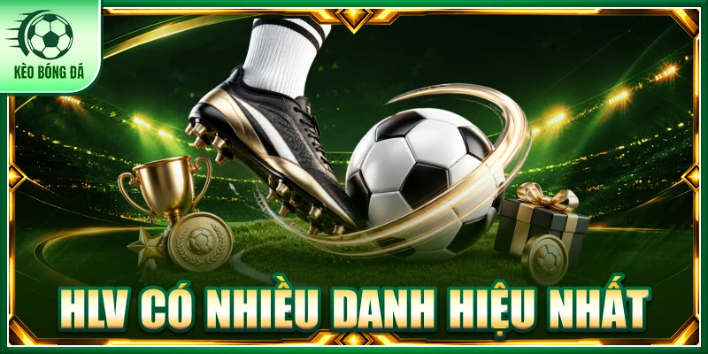 Điểm Danh Top 8 HLV Có Nhiều Danh Hiệu Nhất Hiện Nay hlv có nhiều danh hiệu nhất