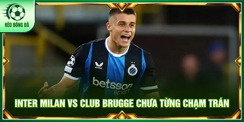 Inter Milan vs Club Brugge chưa từng chạm trán