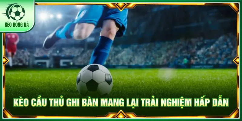 Kèo cầu thủ ghi bàn với thông tin phân tích hấp dẫn