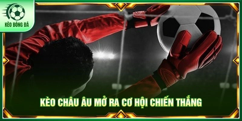 Kèo châu Âu mở ra cơ hội chiến thắng