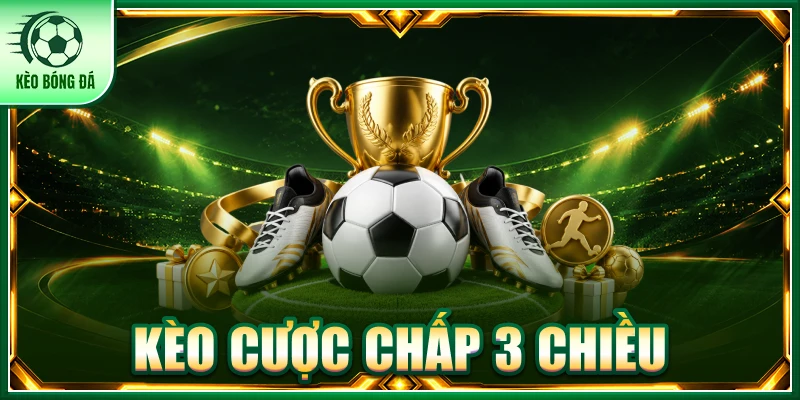 Kèo Cược Chấp 3 Chiều - Bản Chất Và Cách Đọc Kèo Chuẩn Xác