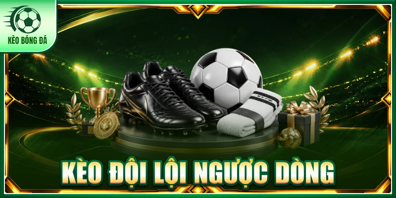Kèo Đội Lội Ngược Dòng - Chiến Thuật Dự Đoán Kết Quả Chuẩn
