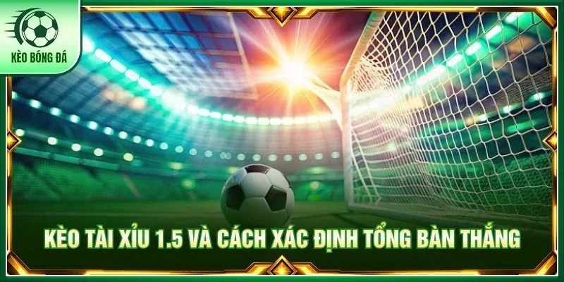 Kèo tài xỉu 1.5 và cách xác định tổng bàn thắng