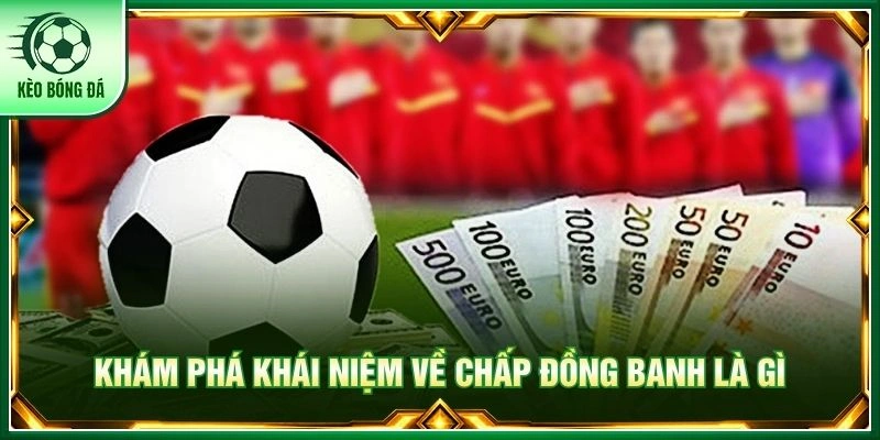 Chấp Đồng Banh Là Gì? Tip Soi Kèo Chuẩn Nhất Từ Chuyên Gia Khám phá khái niệm về chấp đồng banh là gì