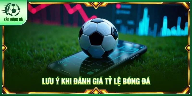 Lưu ý khi đánh giá tỷ lệ bóng đá