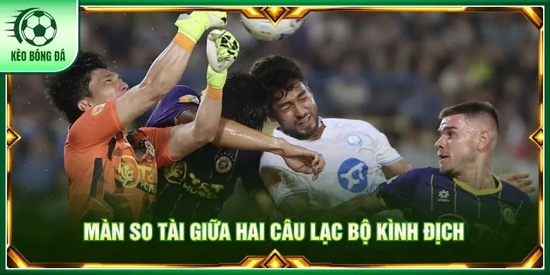 Màn so tài giữa hai câu lạc bộ kình địch