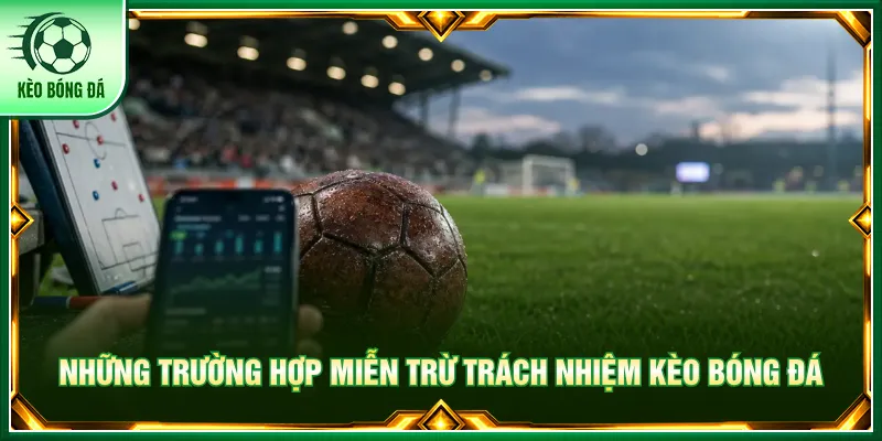 Mọi trường hợp phát sinh được Kèo bóng đá quy định rõ
