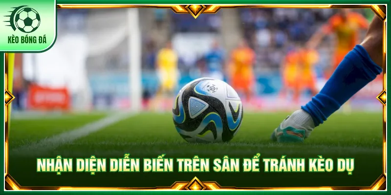 Kèo Dụ - Hướng Dẫn Nhận Biết Tỷ Lệ Tối Ưu Chiến Thắng Nhận định tình hình trên sân để tránh quyết định sai lệch