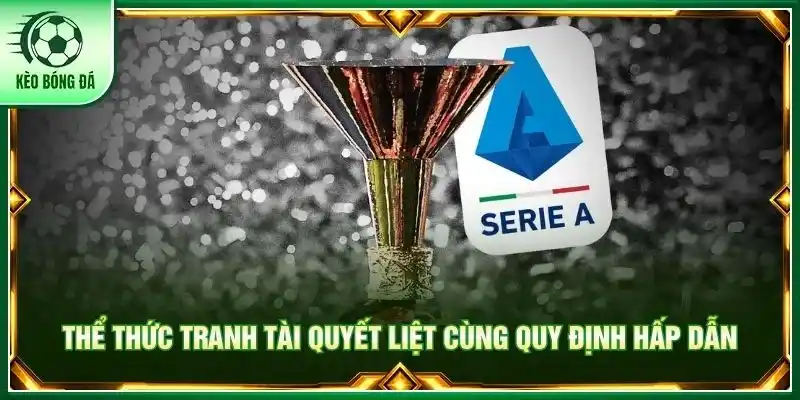 VĐQG Italia - Hành Trình Chinh Phục Scudetto Đầy Khốc Liệt Thể thức tranh tài quyết liệt cùng quy định hấp dẫn